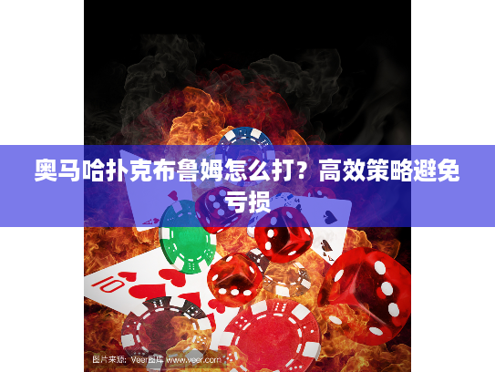 奥马哈扑克布鲁姆怎么打？高效策略避免亏损