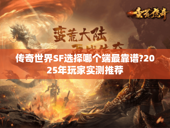 传奇世界SF选择哪个端最靠谱?2025年玩家实测推荐