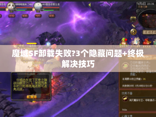 魔域SF卸载失败?3个隐藏问题+终极解决技巧