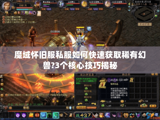 魔域怀旧服私服如何快速获取稀有幻兽?3个核心技巧揭秘