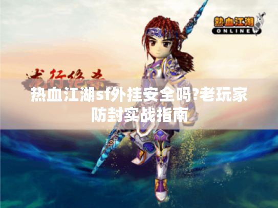 热血江湖sf外挂安全吗?老玩家防封实战指南