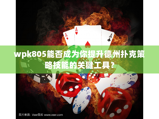 wpk805能否成为你提升德州扑克策略技能的关键工具？