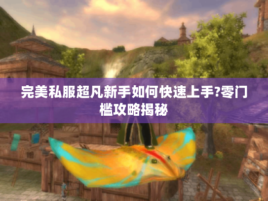 完美私服超凡新手如何快速上手?零门槛攻略揭秘