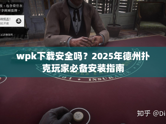 wpk下载安全吗？2025年德州扑克玩家必备安装指南