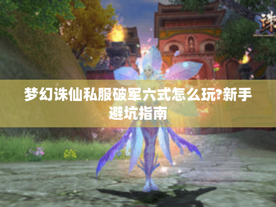 梦幻诛仙私服破军六式怎么玩?新手避坑指南