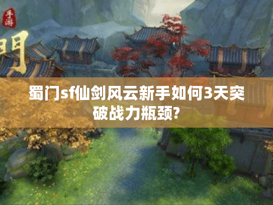 蜀门sf仙剑风云新手如何3天突破战力瓶颈?
