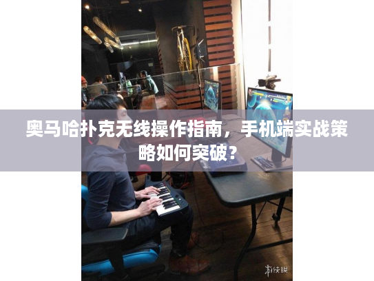 奥马哈扑克无线操作指南，手机端实战策略如何突破？