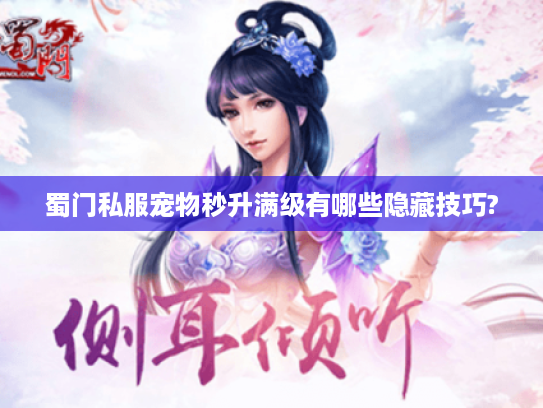 蜀门私服宠物秒升满级有哪些隐藏技巧?