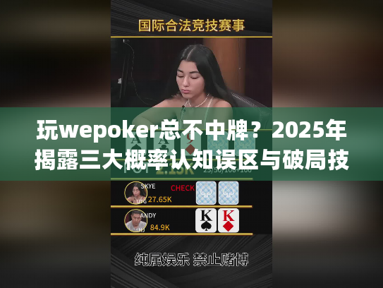 玩wepoker总不中牌？2025年揭露三大概率认知误区与破局技巧
