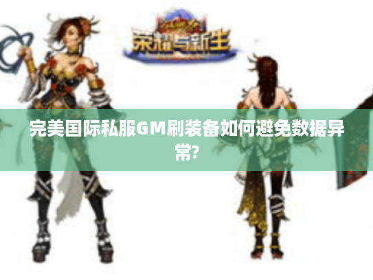 完美国际私服GM刷装备如何避免数据异常?