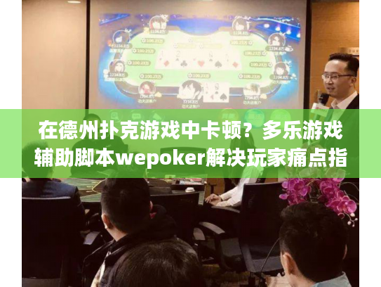 在德州扑克游戏中卡顿？多乐游戏辅助脚本wepoker解决玩家痛点指南