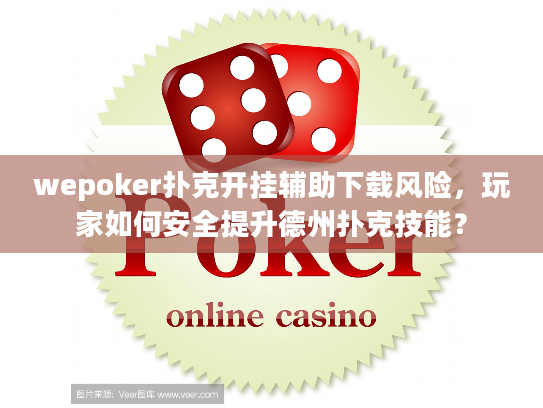 wepoker扑克开挂辅助下载风险，玩家如何安全提升德州扑克技能？