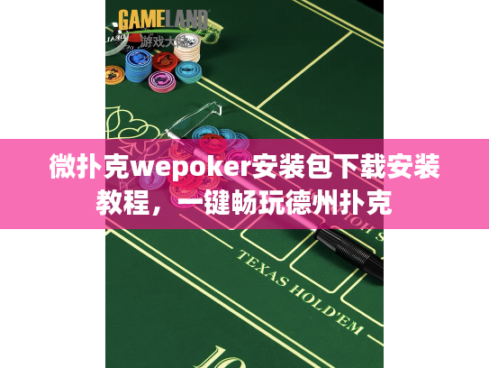微扑克wepoker安装包下载安装教程，一键畅玩德州扑克