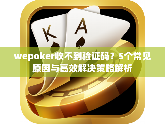 wepoker收不到验证码？5个常见原因与高效解决策略解析