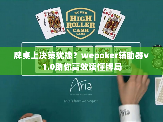 牌桌上决策犹豫？wepoker辅助器v1.0助你高效读懂牌局