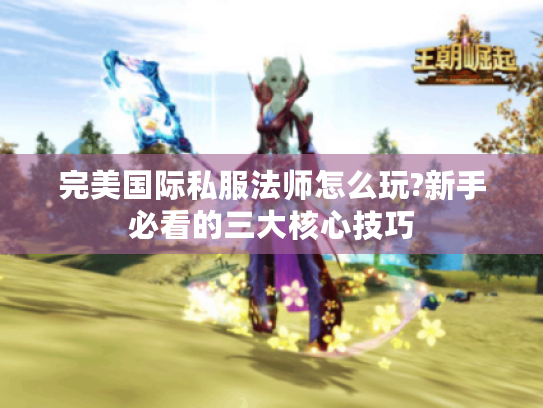 完美国际私服法师怎么玩?新手必看的三大核心技巧