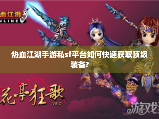 热血江湖手游私sf平台如何快速获取顶级装备?