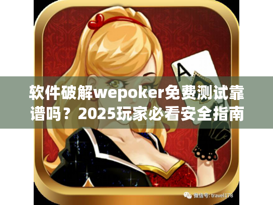 软件破解wepoker免费测试靠谱吗？2025玩家必看安全指南