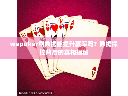 wepoker刷数据能提升赢率吗？数据操控背后的真相揭秘