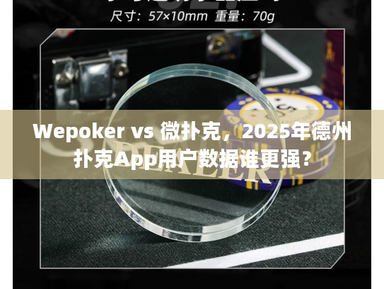 Wepoker vs 微扑克，2025年德州扑克App用户数据谁更强？