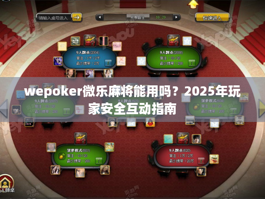 wepoker微乐麻将能用吗？2025年玩家安全互动指南