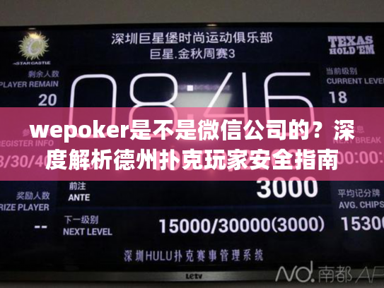wepoker是不是微信公司的？深度解析德州扑克玩家安全指南