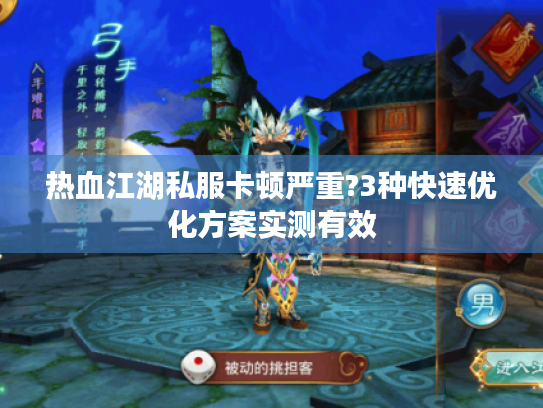 热血江湖私服卡顿严重?3种快速优化方案实测有效