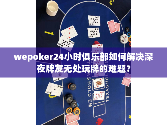 wepoker24小时俱乐部如何解决深夜牌友无处玩牌的难题？
