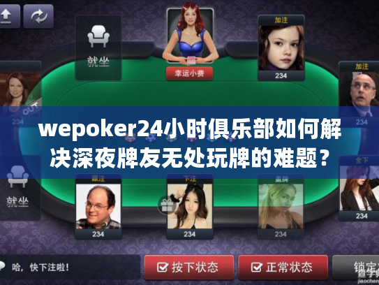wepoker24小时俱乐部如何解决深夜牌友无处玩牌的难题？
