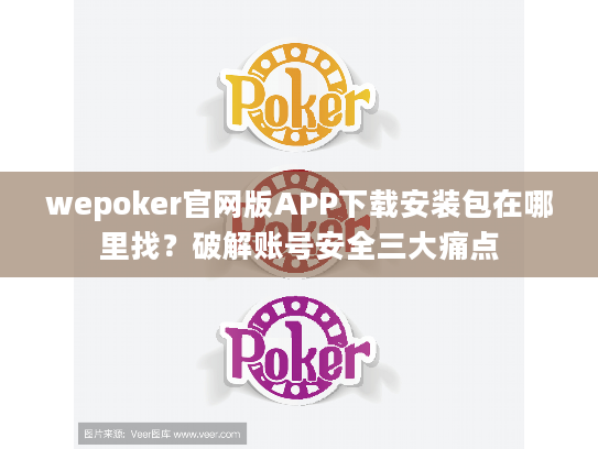 wepoker官网版APP下载安装包在哪里找？破解账号安全三大痛点