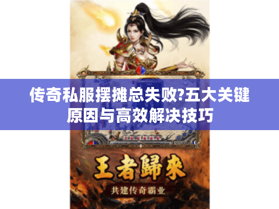 传奇私服摆摊总失败?五大关键原因与高效解决技巧