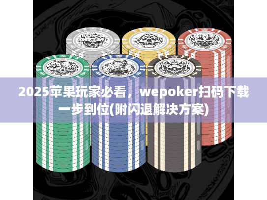 2025苹果玩家必看，wepoker扫码下载一步到位(附闪退解决方案)