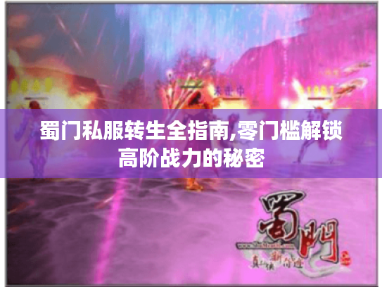 蜀门私服转生全指南,零门槛解锁高阶战力的秘密