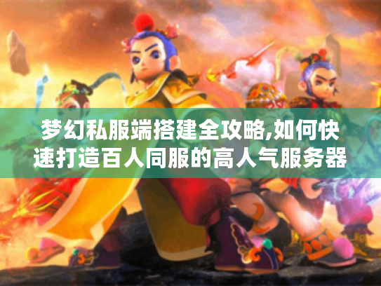 梦幻私服端搭建全攻略,如何快速打造百人同服的高人气服务器?