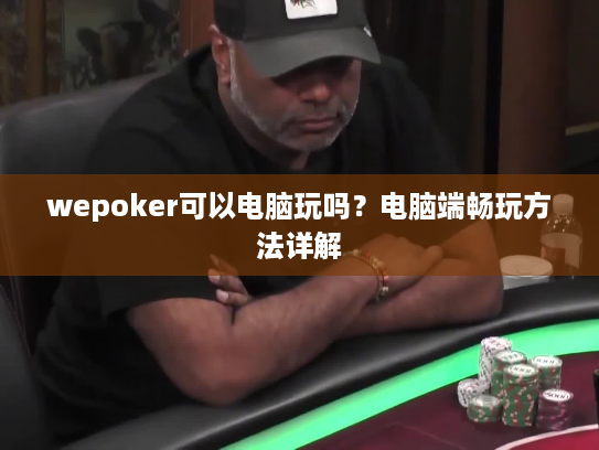 wepoker可以电脑玩吗？电脑端畅玩方法详解