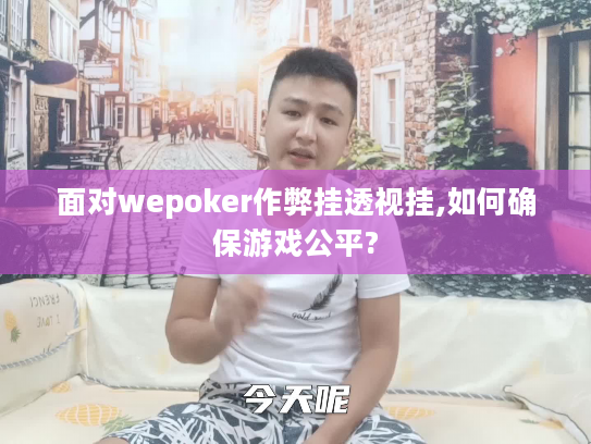 面对wepoker作弊挂透视挂,如何确保游戏公平?