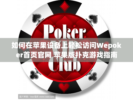 如何在苹果设备上轻松访问Wepoker首页官网 苹果版扑克游戏指南