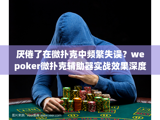 厌倦了在微扑克中频繁失误？wepoker微扑克辅助器实战效果深度测评