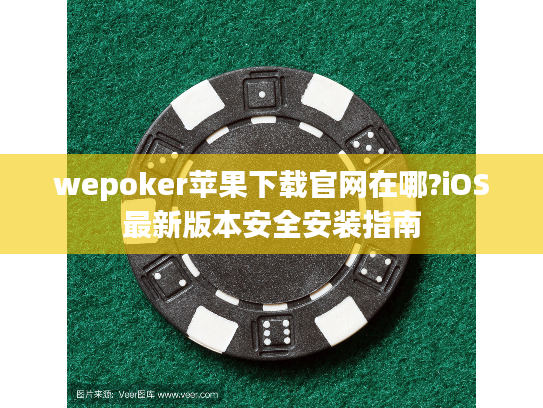 wepoker苹果下载官网在哪?iOS最新版本安全安装指南