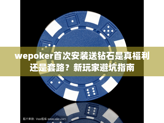 wepoker首次安装送钻石是真福利还是套路？新玩家避坑指南