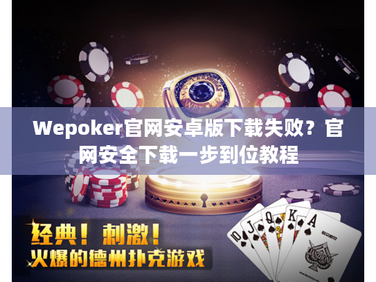 Wepoker官网安卓版下载失败？官网安全下载一步到位教程