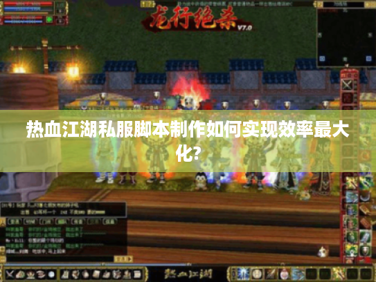 热血江湖私服脚本制作如何实现效率最大化?