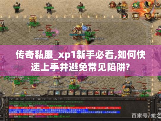 传奇私服_xp1新手必看,如何快速上手并避免常见陷阱?