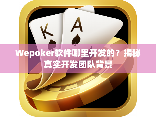 Wepoker软件哪里开发的？揭秘真实开发团队背景