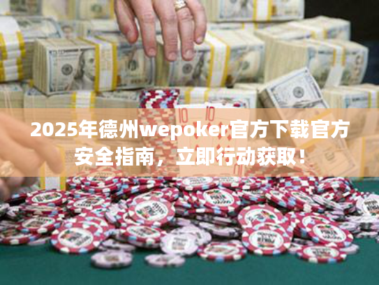 2025年德州wepoker官方下载官方安全指南，立即行动获取！