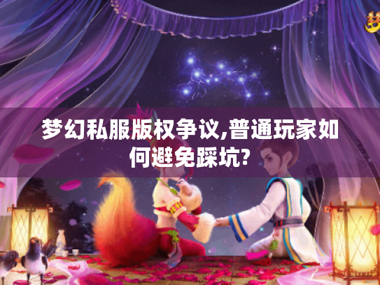 梦幻私服版权争议,普通玩家如何避免踩坑?