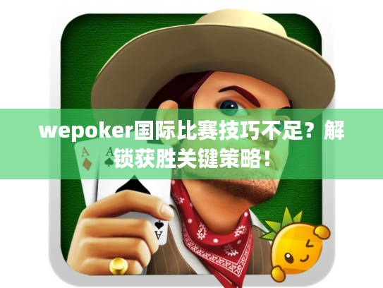 wepoker国际比赛技巧不足？解锁获胜关键策略！