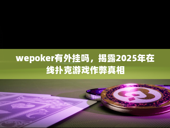 wepoker有外挂吗，揭露2025年在线扑克游戏作弊真相