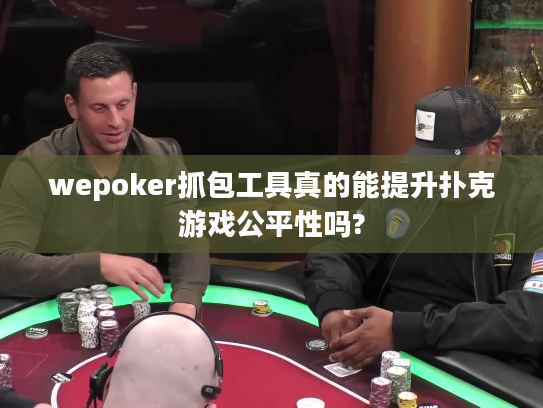 wepoker抓包工具真的能提升扑克游戏公平性吗?