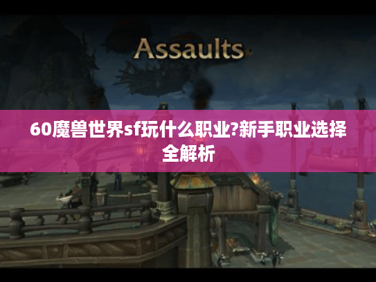 60魔兽世界sf玩什么职业?新手职业选择全解析